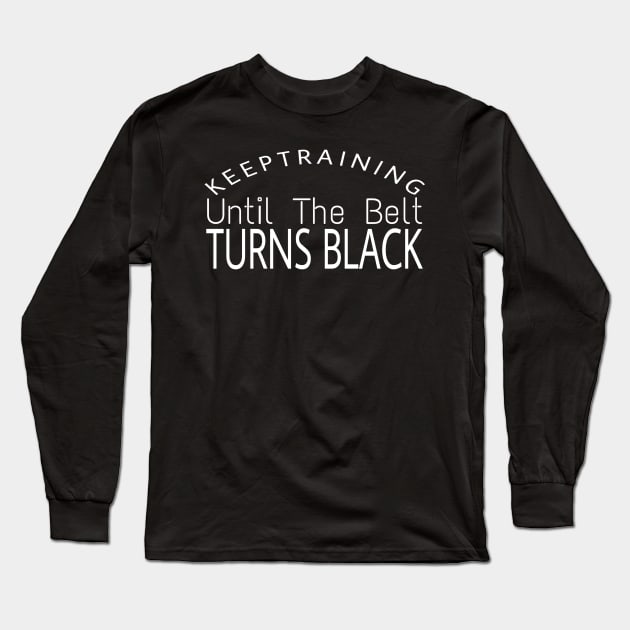 Keep Training Until The Belt Turns Black Karate Gift Tee Long Sleeve T-Shirt by Titou design